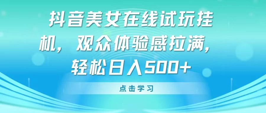 抖音美女在线试玩挂机，观众体验感拉满，轻松日入500+ - 简单网创项目资源网
