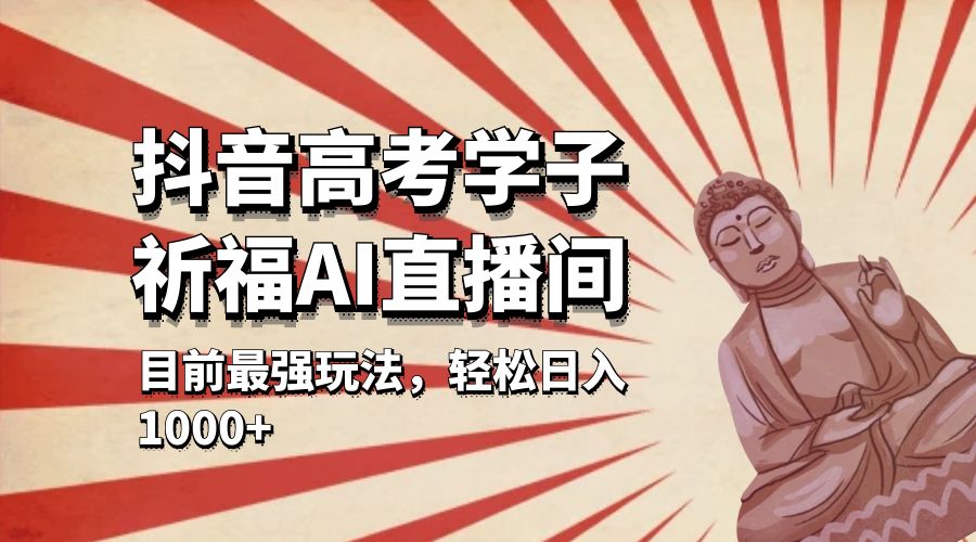 抖音高考学子祈福 AI 直播间：目前最强玩法，轻松日入 1000+ - 简单网创项目资源网