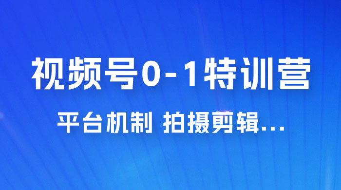 视频号 0-1 特训营：平台机制、拍摄剪辑、内容创作、爆款公式，实战案例分享 - 简单网创项目资源网