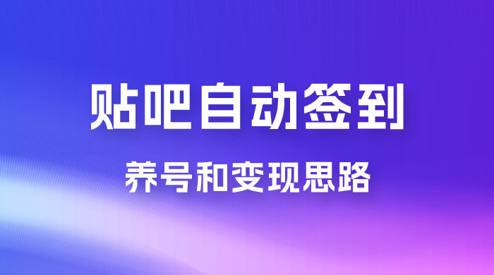 贴吧全自动签到养号，贴吧全自动签到养号和变现思路 - 简单网创项目资源网
