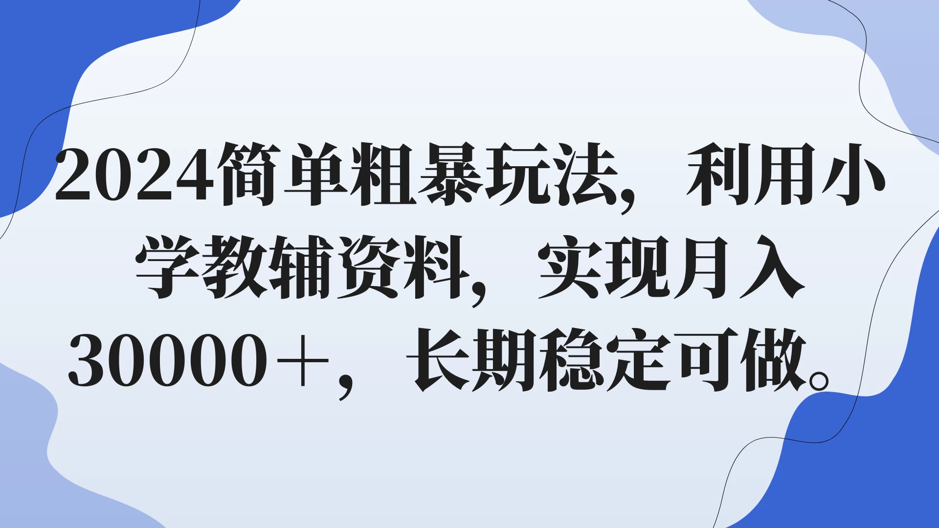 2024简单粗暴玩法，利用小学教辅资料，实现月入30000+，长期稳定可做 - 简单网创项目资源网