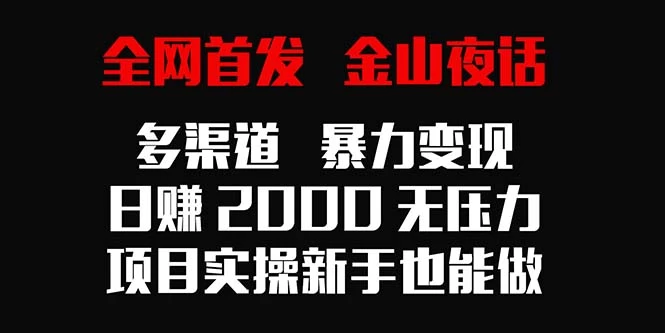 全网首发，金山夜话多渠道暴力变现，日赚2000无压力，项目实操新手也能做 - 简单网创项目资源网