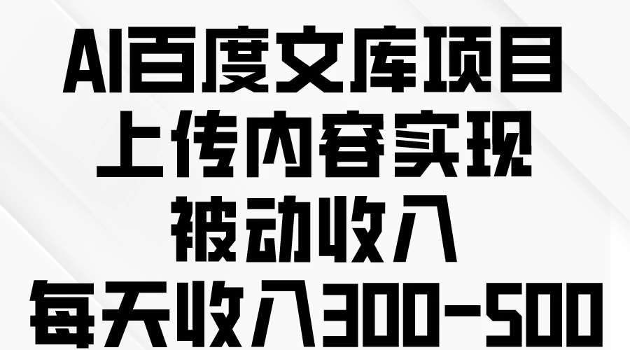 AI百度文库项目，上传内容实现被动收入，每天收入300-500 - 简单网创项目资源网