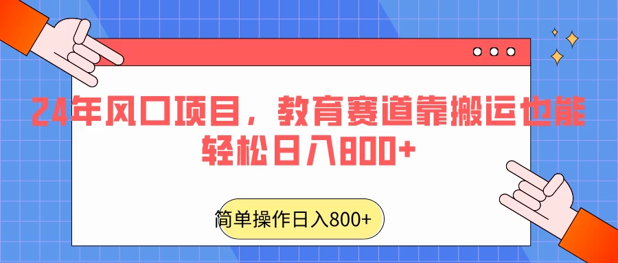 24年风口项目，教育赛道靠搬运也能轻松日入800+ - 简单网创项目资源网