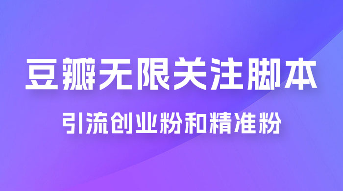 豆瓣无限关注脚本，引流创业粉和精准粉（附教程及工具） - 简单网创项目资源网