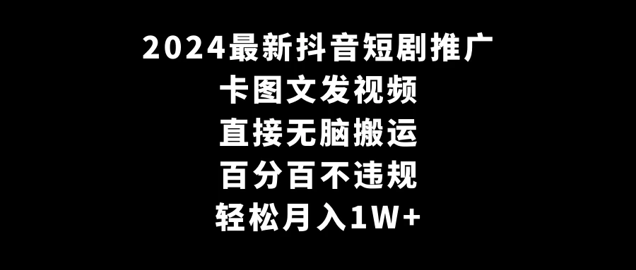 2024最新抖音短剧推广，卡图文发视频 直接无脑搬 百分百不违规 轻松月入1W+ - 简单网创项目资源网