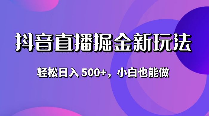 抖音无人直播掘金新玩法，轻松日入 500+，小白也能做 - 简单网创项目资源网