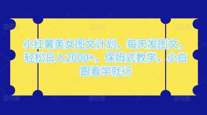 小红薯美女图文计划,每天发图文,轻松日入2000+,保姆式教学,小白跟着学就行了! - 简单网创项目资源网