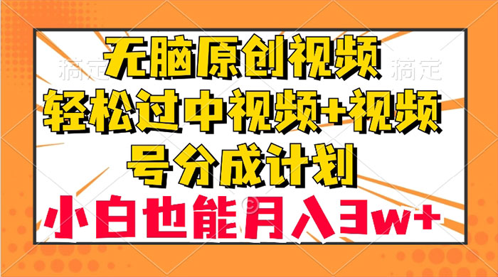 无脑原创视频，轻松过中视频+视频号分成计划，小白也能月入 3w+ - 简单网创项目资源网