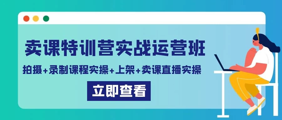 卖课特训营实战运营班：拍摄+录制课程实操+上架课程+卖课直播实操 - 简单网创项目资源网