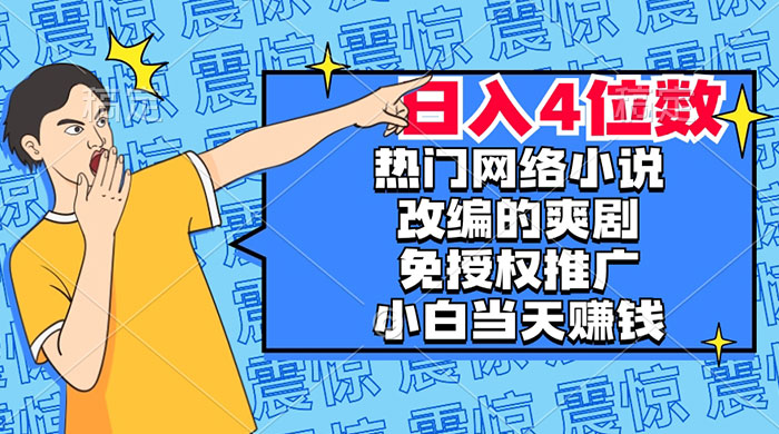 热门网络小说改编的爽剧，免授权推广，新人当天就能赚钱，日入 4 位数 - 简单网创项目资源网