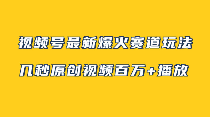 视频号最新爆火赛道玩法，几秒视频可达百万播放，小白即可操作（附素材） - 简单网创项目资源网