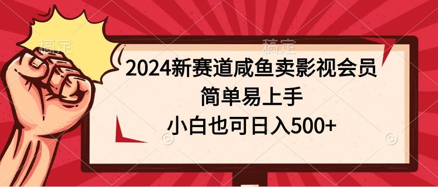 2024新赛道咸鱼卖影视会员，简单易上手，小白也可日入500+ - 简单网创项目资源网
