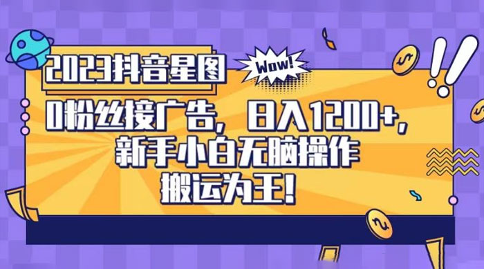 抖音星图 0 粉接广告，新手小白无脑操作日入 1200+ ，无上限无门槛，搬运为王！【揭秘】 - 简单网创项目资源网