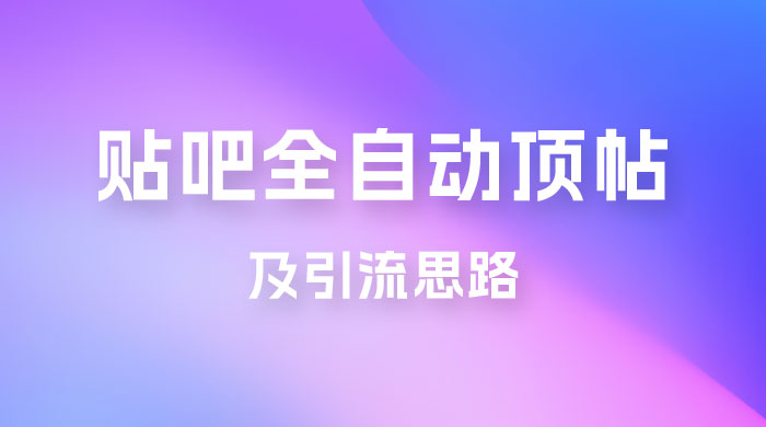 贴吧全自动顶帖脚本及引流思路 - 简单网创项目资源网