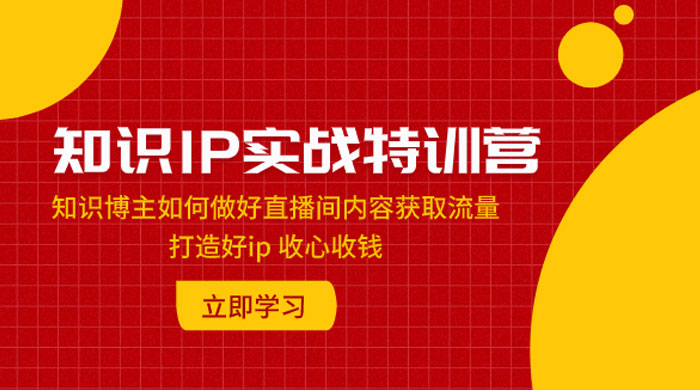 知识 IP 实战特训营：知识博主如何做好直播间内容获取流量，打造好 ip 收心收钱 - 简单网创项目资源网
