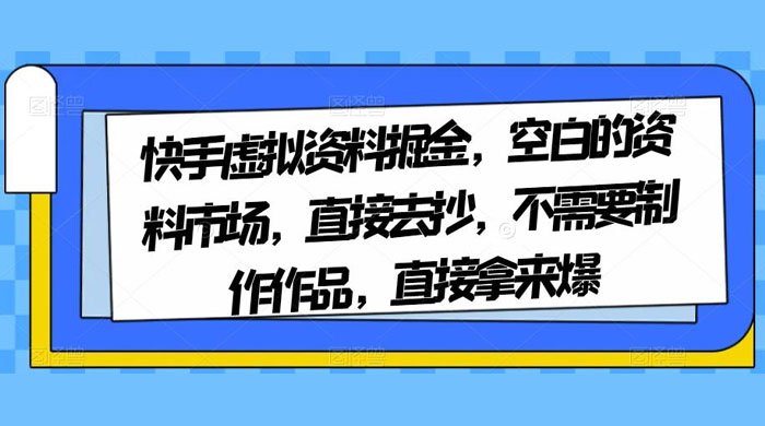 快手虚拟资料掘金，空白的资料市场，直接去抄，不需要制作作品，直接拿来爆 - 简单网创项目资源网