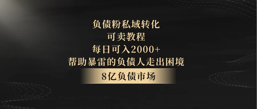 8亿负债市场，负债粉私域转化，可卖教程，每日可入2000+，无需经验（包含资料） - 简单网创项目资源网
