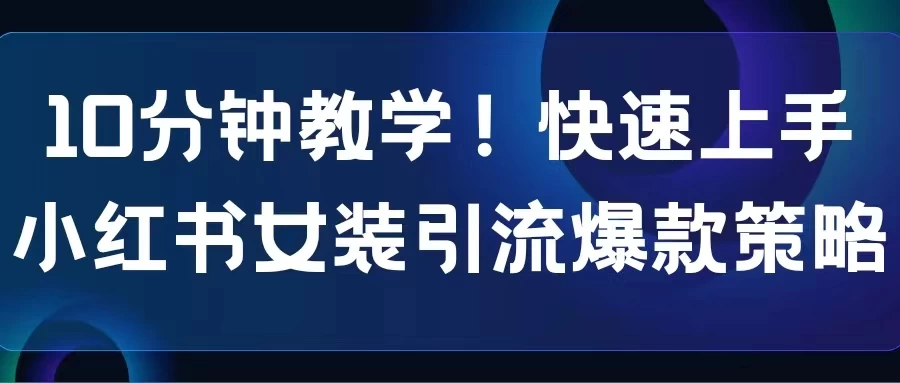 10分钟教学！快速上手小红书女装引流爆款策略，解锁互联网新技能 - 简单网创项目资源网