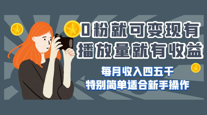 0 粉就可变现，有播放量就有收益，每月收入四五千，特别简单适合新手操作 - 简单网创项目资源网