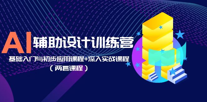 AI辅助设计训练营:基础入门与初步应用课程+深入实战课程「两套课程」 AI辅助设计训练营:基础入门与初步应用课程+深入实战课程「两套课程」