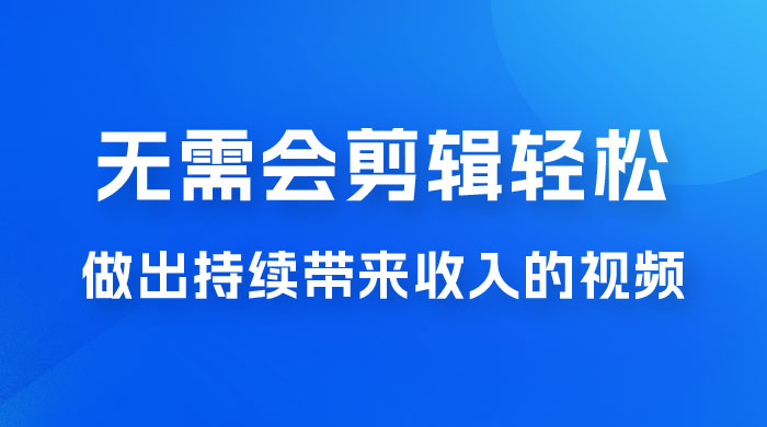 每天 15 分钟，无需会剪辑，轻松做出长期能带来收益的视频 - 简单网创项目资源网