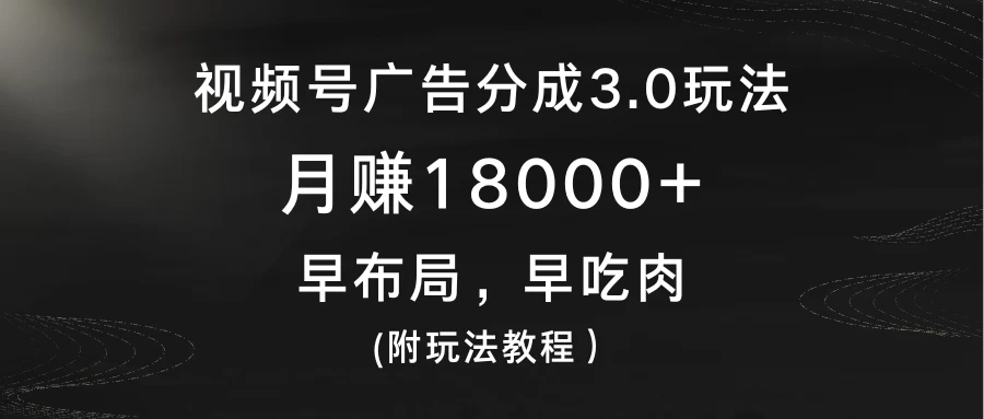 视频号广告分成3.0玩法，月赚18000+，早布局，早吃肉，(附玩法教程） - 简单网创项目资源网