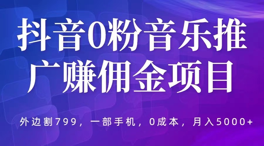抖音 0 粉音乐推广赚佣金项目：一部手机 0 成本就可操作，月入 5000+ - 简单网创项目资源网