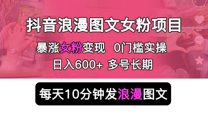 抖音浪漫图文暴力涨女粉项目：每天 10 分钟发图文，日入 600+ 长期多号 - 简单网创项目资源网