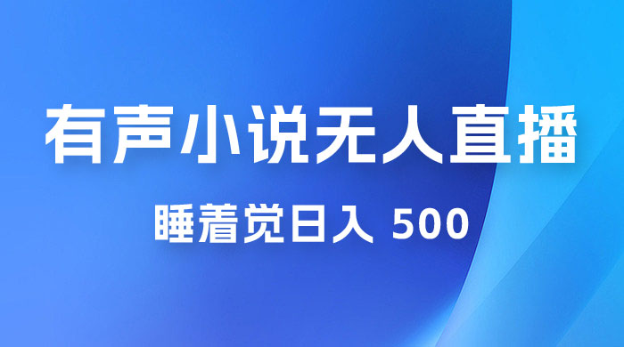 有声小说无人直播，睡着觉日入 500，保姆式教学 - 简单网创项目资源网