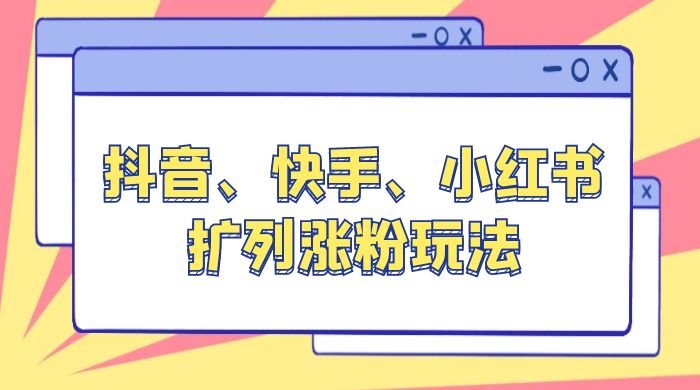 抖音、快手、小红书扩列涨粉玩法：保姆级教程，亲测有效 - 简单网创项目资源网
