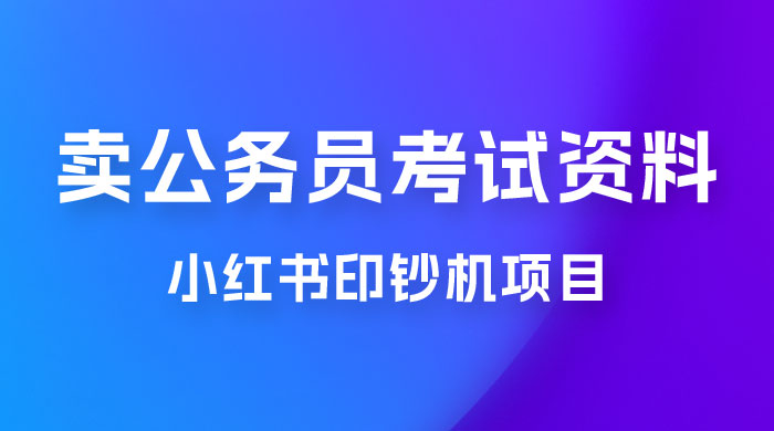 小红书印钞机项目，卖公务员考试资料，号成单账号月入 5k+，小白也能简单操作，解决刚需项目 - 简单网创项目资源网