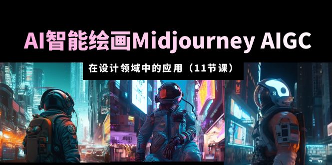 AI 智能绘画 Midjourney AIGC 在设计领域中的应用:从入门到精通「11节课」 AI 智能绘画 Midjourney AIGC 在设计领域中的应用:从入门到精通「11节课」