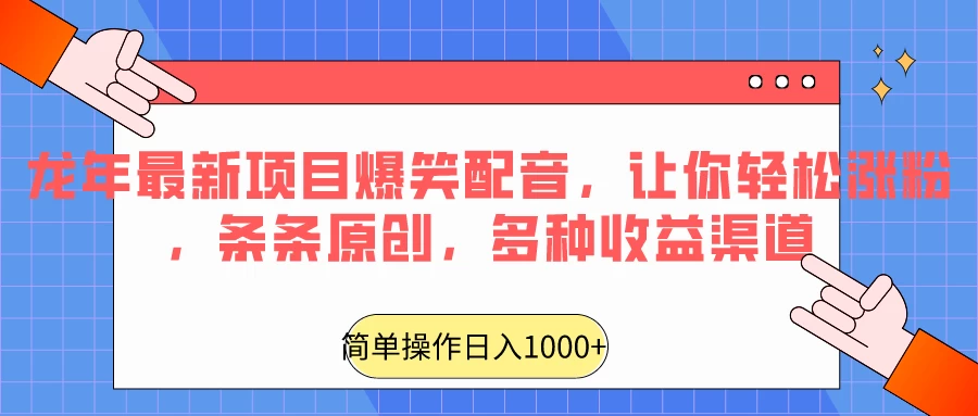 龙年最新项目爆笑配音，让你轻松涨粉，条条原创，多种收益渠道，日入1000+ - 简单网创项目资源网