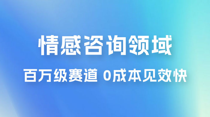 情感咨询领域，百万级赛道，0 成本见效快，小白操作单日也能变现1000+ - 简单网创项目资源网