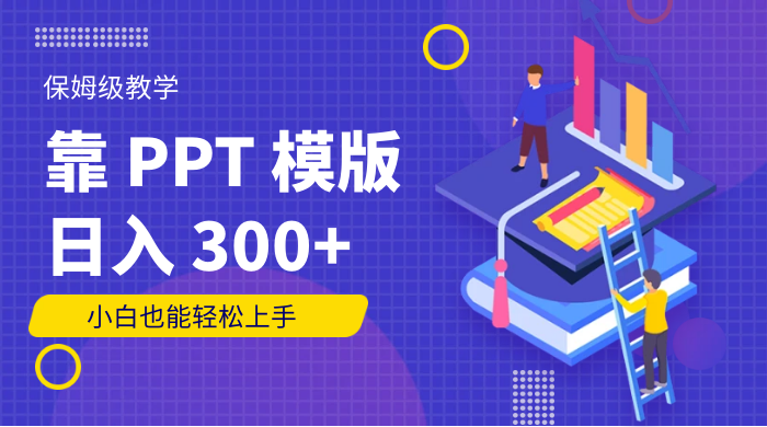 靠 PPT 模版,日入 300+,保姆级教学,小白也能轻松上手 - 简单网创项目资源网