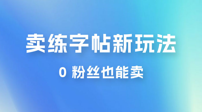 在抖音快手带货卖练字帖新玩法，0 粉丝也能卖，一天500+ - 简单网创项目资源网