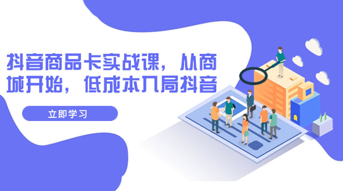 抖音商品卡实战课，从商城开始，低成本入局抖音（共 13 节课） - 简单网创项目资源网