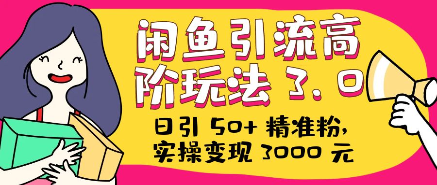 日引 50+ 精准粉，闲鱼引流高阶玩法 3.0，实操变现 3000 元 - 简单网创项目资源网