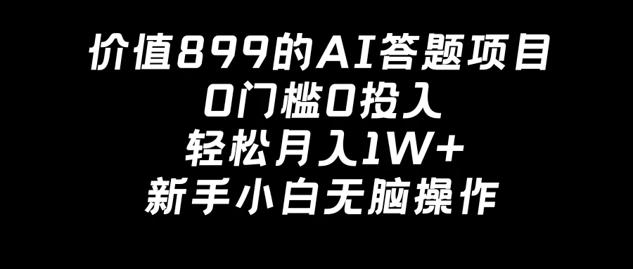 价值899的AI答题项目,0门槛0投入,轻松月入1W+,新手小白无脑操作 - 简单网创项目资源网