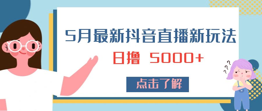 5 月最新抖音直播新玩法：日撸 5000+ - 简单网创项目资源网