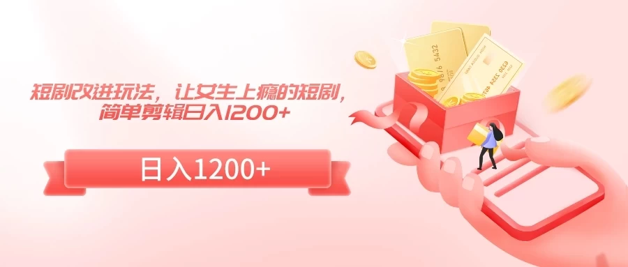 短剧改进玩法，让女生上瘾的短剧，简单剪辑日入1200+ - 简单网创项目资源网