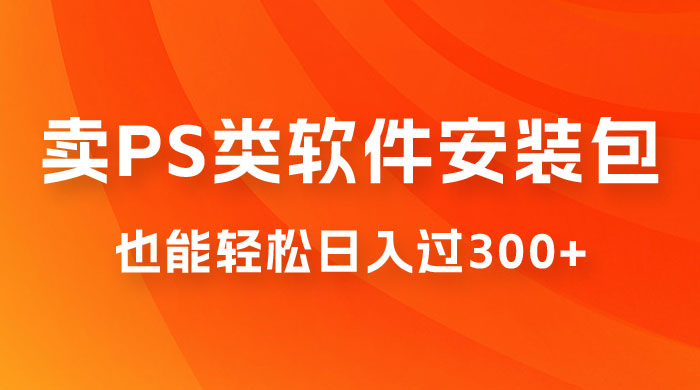 靠 PS 类软件安装包，也能轻松日入过300+，0 成本玩法，无保留讲解（附186G Abode 全家桶系列） - 简单网创项目资源网