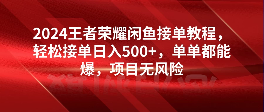 2024王者荣耀闲鱼接单教程，轻松接单日入500+，单单都能爆，项目无风险 - 简单网创项目资源网