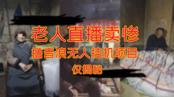 仅揭秘：老人直播卖惨撸音浪无人挂机项目（附开播教程+老人素材） - 简单网创项目资源网