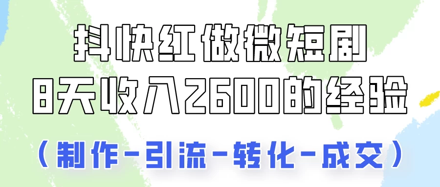 抖快做微短剧，8天收入2600+的实操经验，从前端设置到后期转化手把手教！ - 简单网创项目资源网