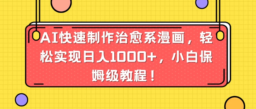 AI快速制作治愈系漫画，轻松实现日入1000+，小白保姆级教程！ - 简单网创项目资源网