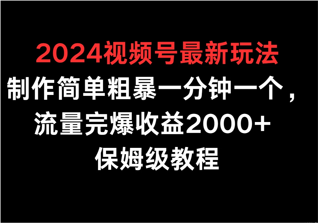 2024视频号最新玩法，制作简单粗暴一分钟一个，流量完爆收益2000+ 保姆级教程 - 简单网创项目资源网