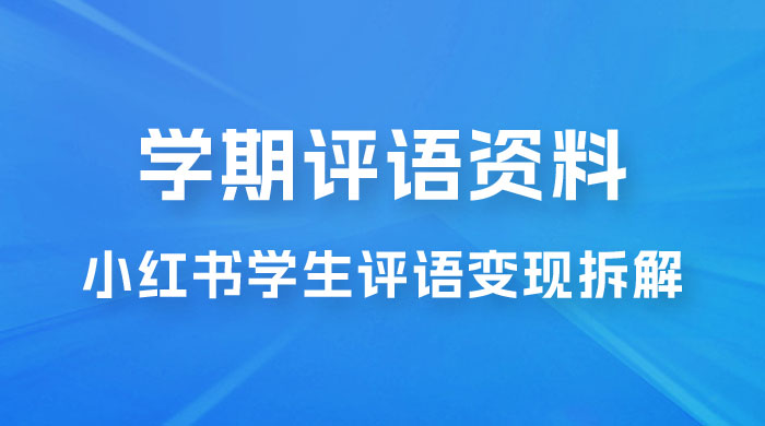 副业拆解:小红书学期评语资料变现项目,视频版一条龙实操玩法分享给你 副业拆解:小红书学期评语资料变现项目,视频版一条龙实操玩法分享给你