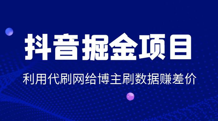 抖音掘金项目:利用代刷网给博主刷数据赚差价 抖音掘金项目:利用代刷网给博主刷数据赚差价